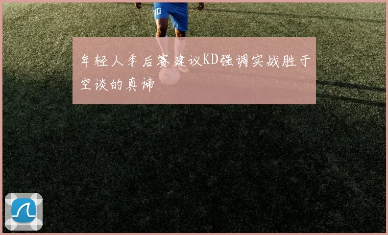 年轻人季后赛建议KD强调实战胜于空谈的真谛