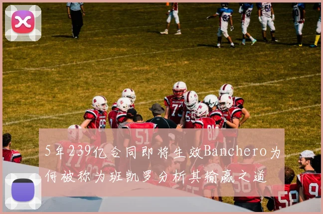5年239亿合同即将生效Banchero为何被称为班凯罗分析其输赢之道