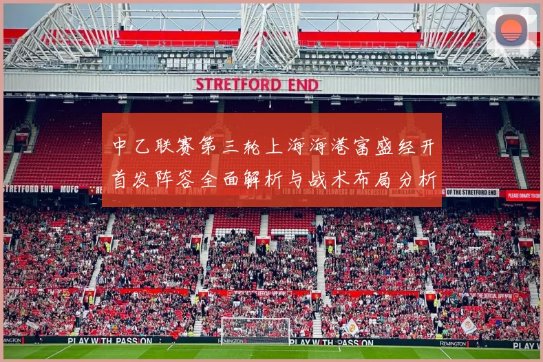 中乙联赛第三轮上海海港富盛经开首发阵容全面解析与战术布局分析