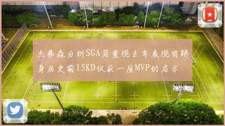 杰弗森分析SGA若重现去年表现将跻身历史前15KD仅获一座MVP的启示