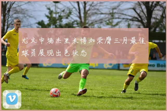 尤文中场杰里米博加荣膺三月最佳球员展现出色状态