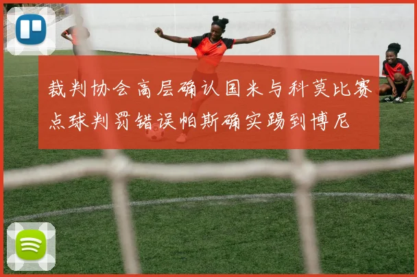 裁判协会高层确认国米与科莫比赛点球判罚错误帕斯确实踢到博尼