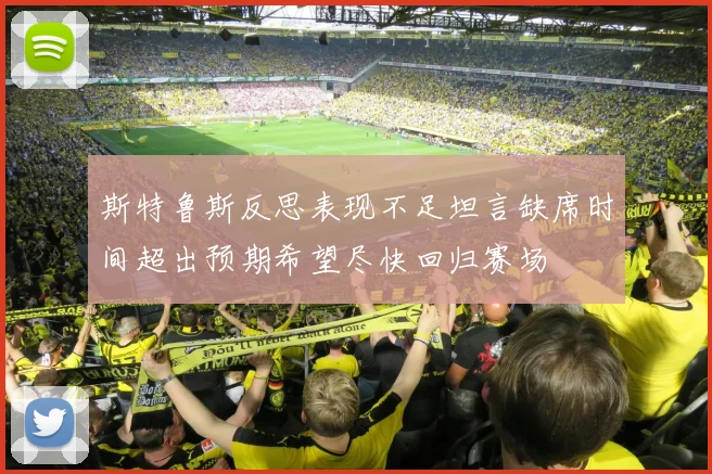 斯特鲁斯反思表现不足坦言缺席时间超出预期希望尽快回归赛场