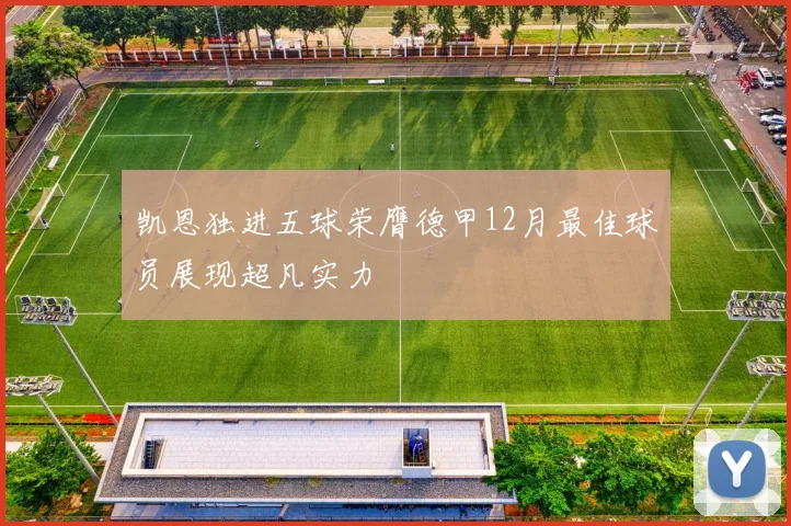 凯恩独进五球荣膺德甲12月最佳球员展现超凡实力