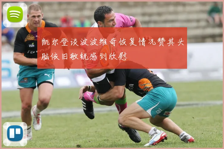 凯尔登谈波波维奇恢复情况赞其头脑依旧敏锐感到欣慰