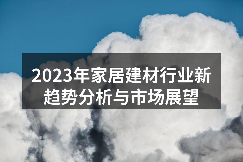 2023年家居建材行业新趋势分析与市场展望