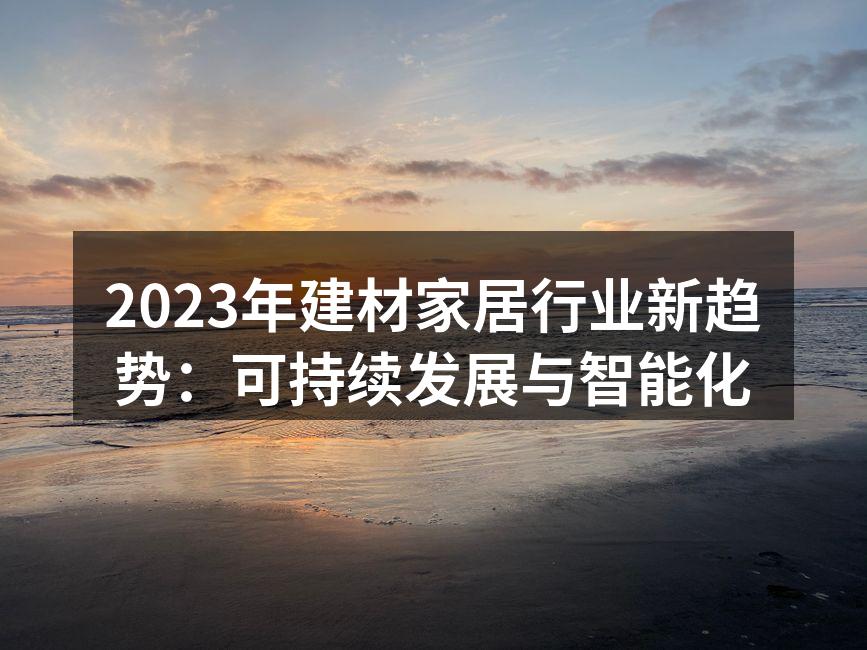 2023年建材家居行业新趋势：可持续发展与智能化