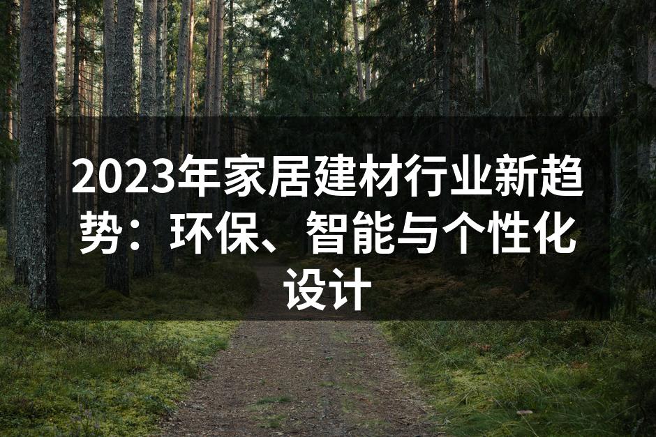 2023年家居建材行业新趋势：环保、智能与个性化设计